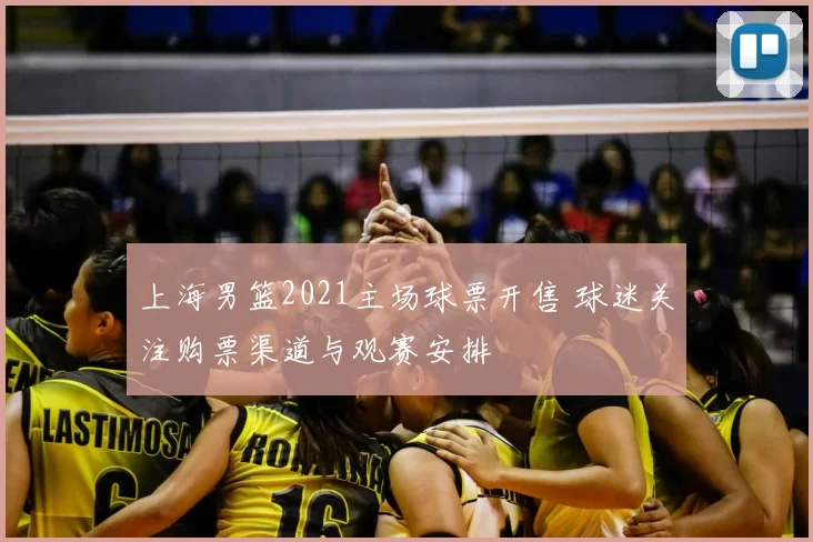 上海男篮2021主场球票开售 球迷关注购票渠道与观赛安排