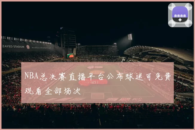 NBA总决赛直播平台公布球迷可免费观看全部场次