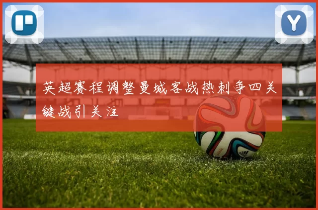 英超赛程调整曼城客战热刺争四关键战引关注