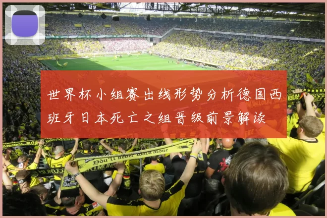 世界杯小组赛出线形势分析德国西班牙日本死亡之组晋级前景解读