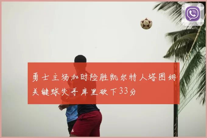 勇士主场加时险胜凯尔特人塔图姆关键球失手库里砍下33分