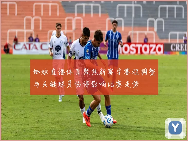 蜘蛛直播体育聚焦新赛季赛程调整与关键球员伤停影响比赛走势