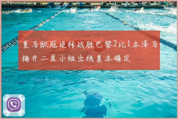 皇马欧冠逆转战胜巴黎2比1本泽马梅开二度小组出线基本确定