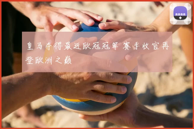 皇马夺得最近欧冠冠军 赛季收官再登欧洲之巅