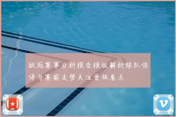 欧冠赛事分析报告模板解析球队伤停与赛前走势关注晋级看点