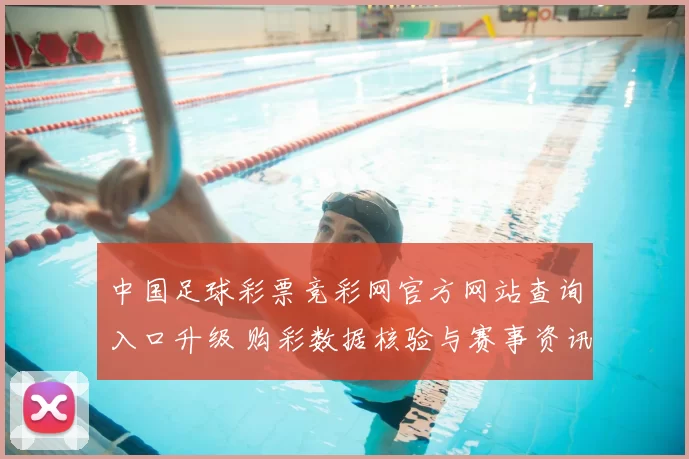 中国足球彩票竞彩网官方网站查询入口升级 购彩数据核验与赛事资讯同步开放