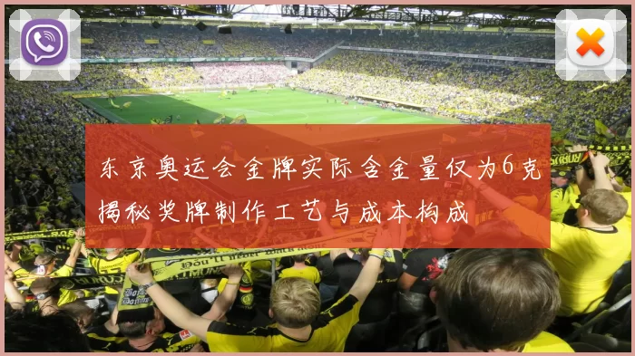 东京奥运会金牌实际含金量仅为6克揭秘奖牌制作工艺与成本构成