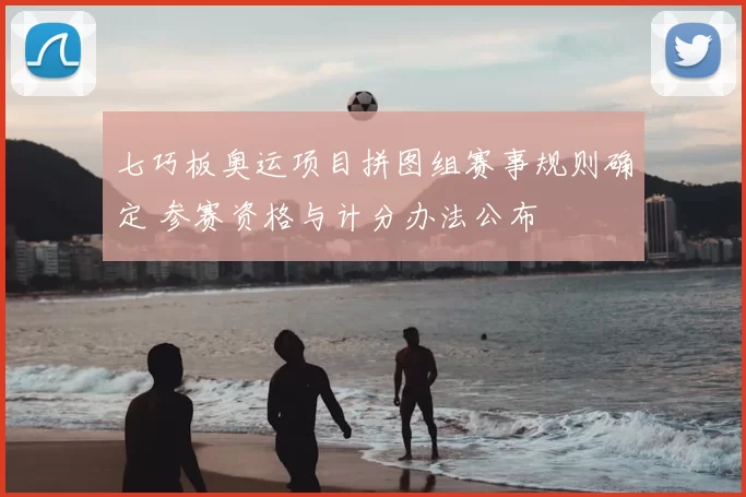 七巧板奥运项目拼图组赛事规则确定 参赛资格与计分办法公布