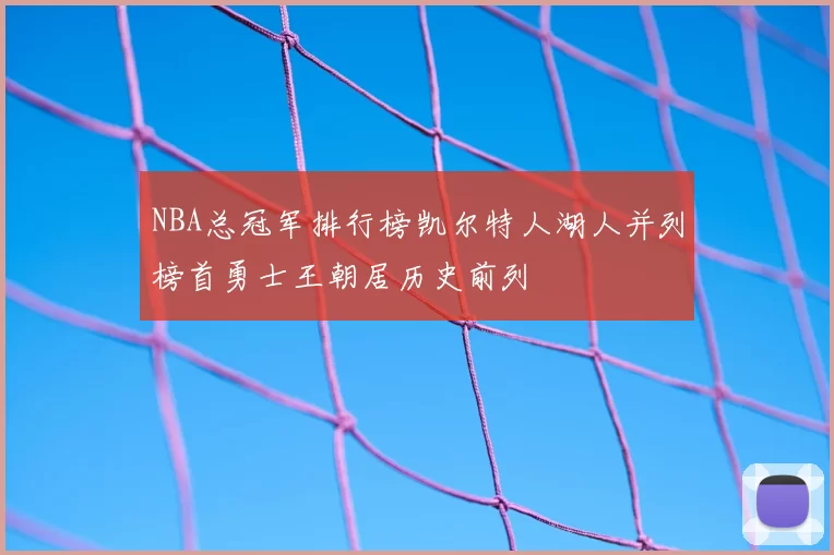 NBA总冠军排行榜凯尔特人湖人并列榜首勇士王朝居历史前列