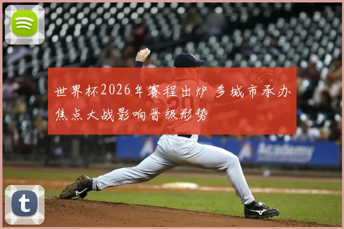 世界杯2026年赛程出炉 多城市承办焦点大战影响晋级形势