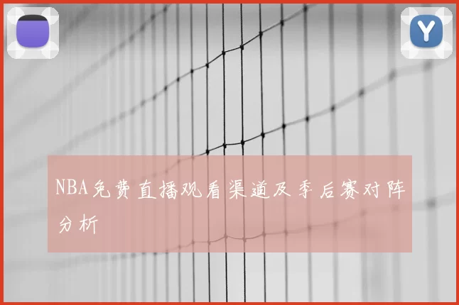 NBA免费直播观看渠道及季后赛对阵分析