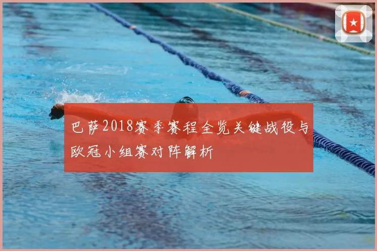 巴萨2018赛季赛程全览关键战役与欧冠小组赛对阵解析