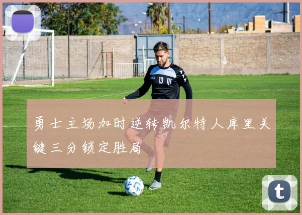 勇士主场加时逆转凯尔特人库里关键三分锁定胜局