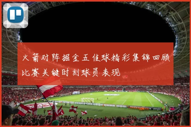 火箭对阵掘金五佳球精彩集锦回顾比赛关键时刻球员表现