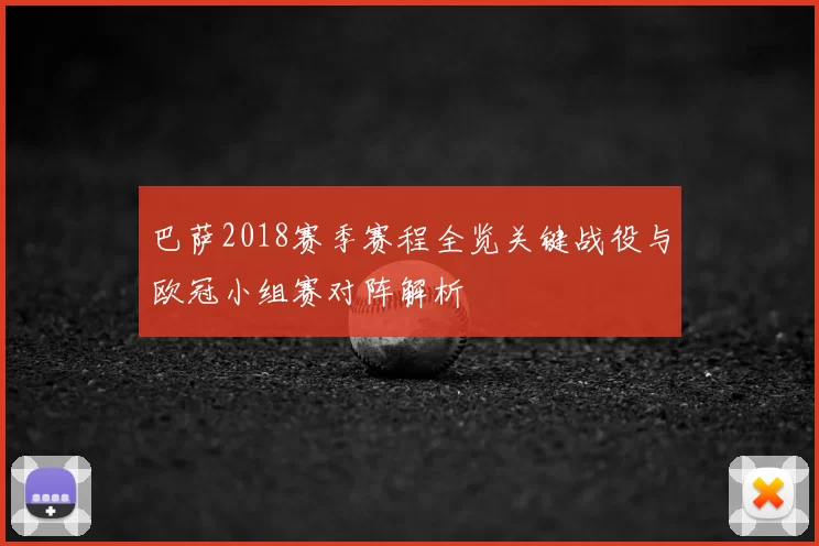巴萨2018赛季赛程全览关键战役与欧冠小组赛对阵解析