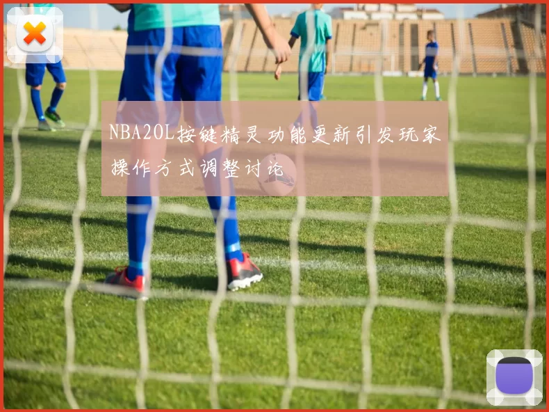 NBA2OL按键精灵功能更新引发玩家操作方式调整讨论